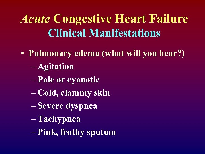 Acute Congestive Heart Failure Clinical Manifestations • Pulmonary edema (what will you hear? )