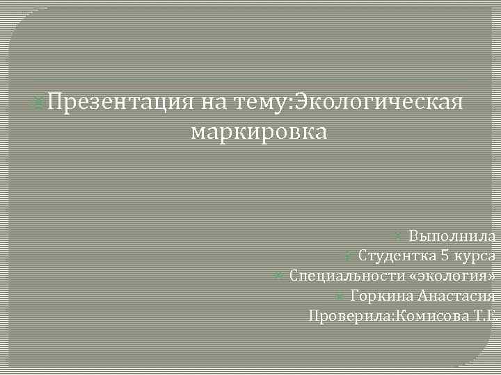  Презентация на тему: Экологическая маркировка Выполнила Студентка 5 курса Специальности «экология» Горкина Анастасия