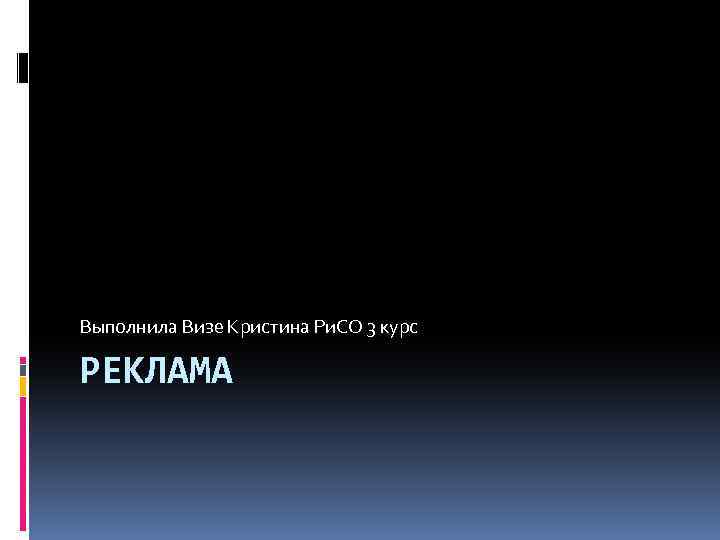 Выполнила Визе Кристина Ри. СО 3 курс РЕКЛАМА 