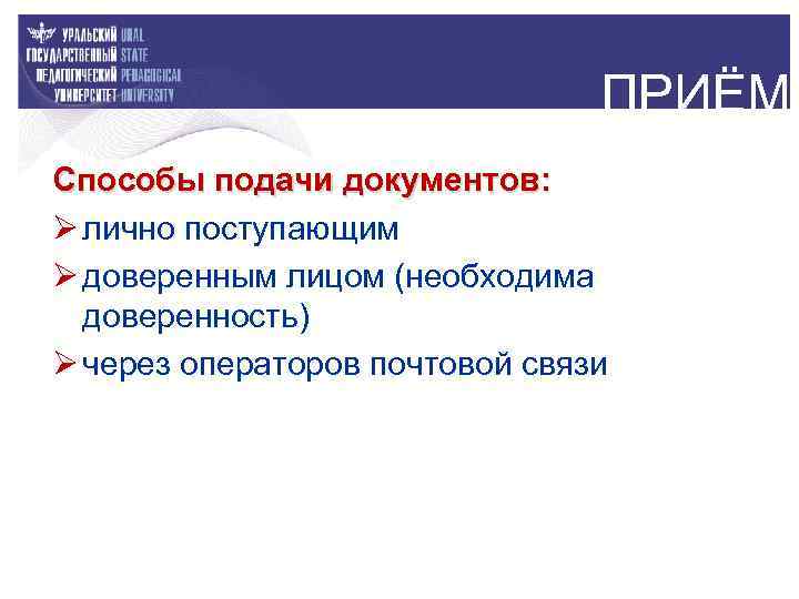 ПРИЁМ Способы подачи документов: Ø лично поступающим Ø доверенным лицом (необходима доверенность) Ø через