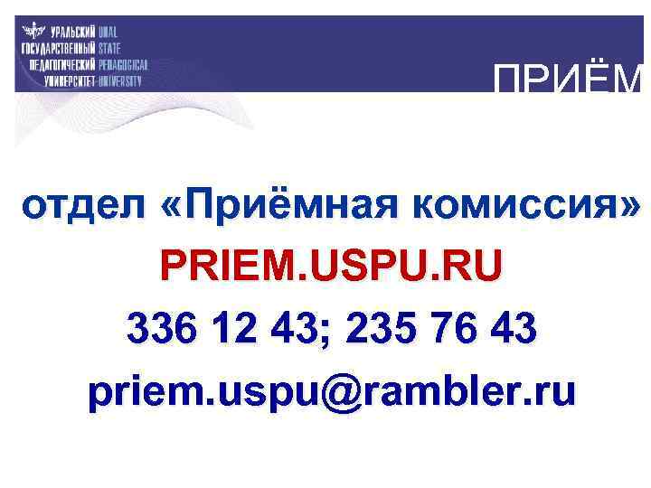 ПРИЁМ отдел «Приёмная комиссия» PRIEM. USPU. RU 336 12 43; 235 76 43 priem.