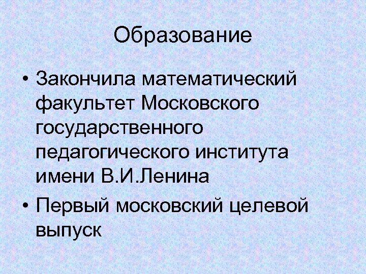 Образование • Закончила математический факультет Московского государственного педагогического института имени В. И. Ленина •