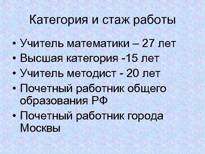 Категория и стаж работы • • Учитель математики – 27 лет Высшая категория -15