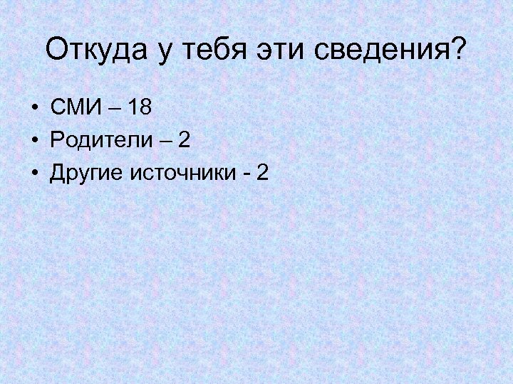 Откуда у тебя эти сведения? • СМИ – 18 • Родители – 2 •