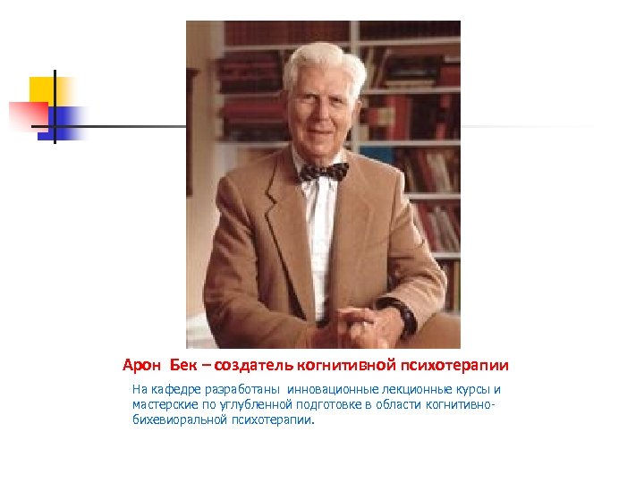 Арон Бек – создатель когнитивной психотерапии На кафедре разработаны инновационные лекционные курсы и мастерские