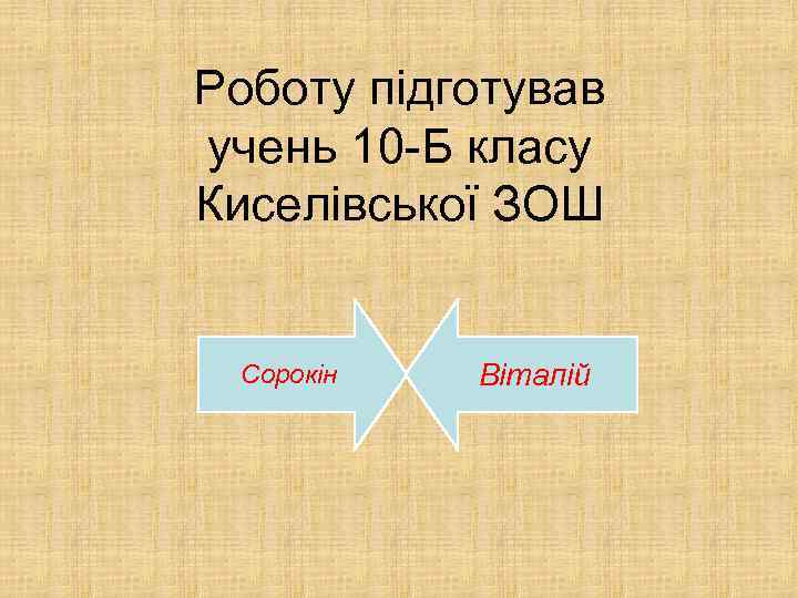 Роботу підготував учень 10 -Б класу Киселівської ЗОШ Сорокін Віталій 