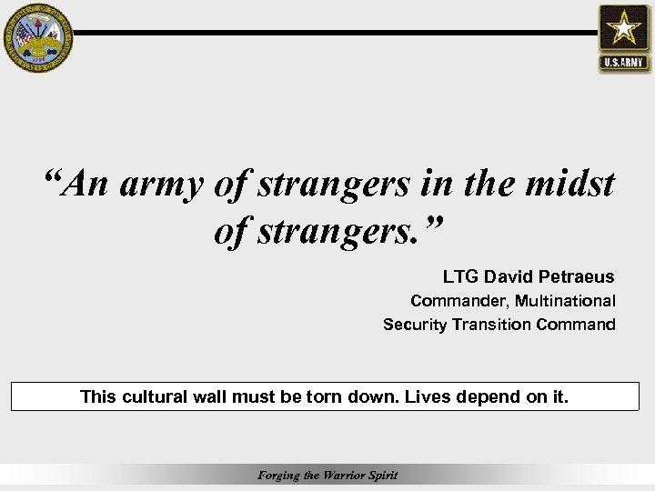 “An army of strangers in the midst of strangers. ” LTG David Petraeus Commander,