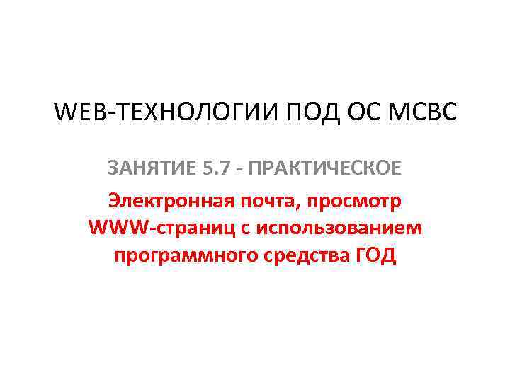 WEB-ТЕХНОЛОГИИ ПОД ОС МСВС ЗАНЯТИЕ 5. 7 - ПРАКТИЧЕСКОЕ Электронная почта, просмотр WWW-страниц с