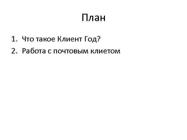 План 1. Что такое Клиент Год? 2. Работа с почтовым клиетом 