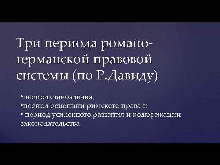 Три периода романогерманской правовой системы (по Р. Давиду) • период становления, • период рецепции