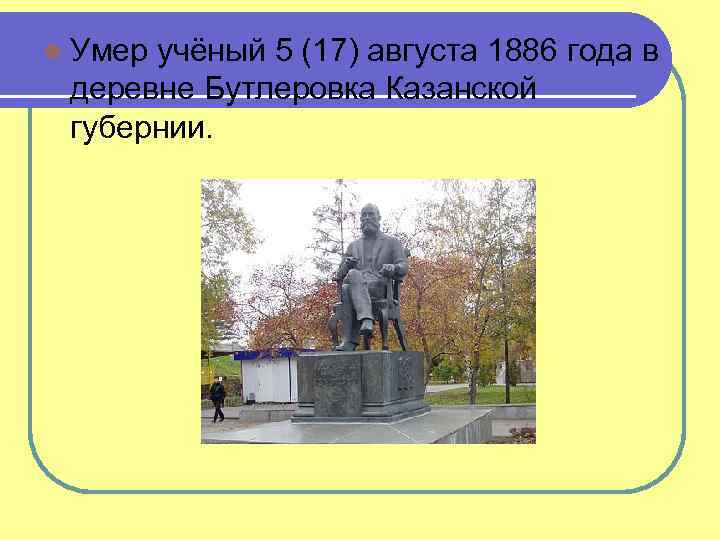 l Умер учёный 5 (17) августа 1886 года в деревне Бутлеровка Казанской губернии. 