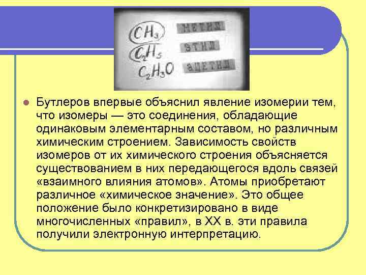 l Бутлеров впервые объяснил явление изомерии тем, что изомеры — это соединения, обладающие одинаковым