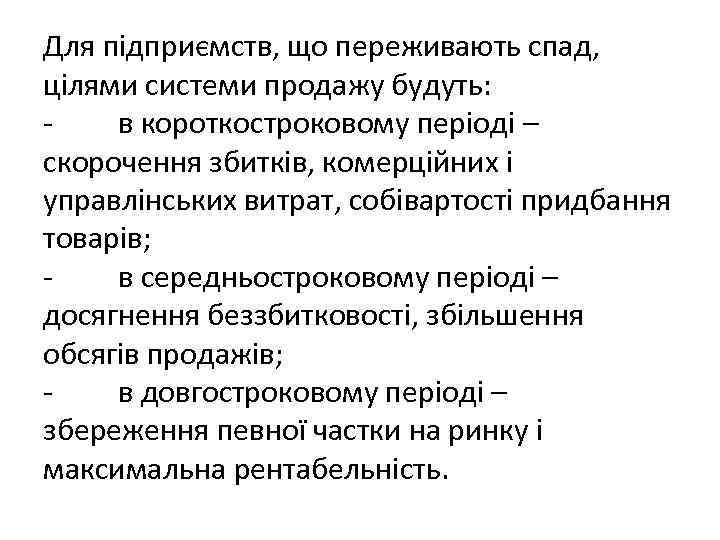 Для підприємств, що переживають спад, цілями системи продажу будуть: - в короткостроковому періоді –