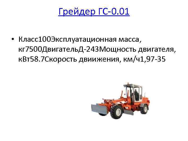 Грейдер ГС-0. 01 • Класс100 Эксплуатационная масса, кг 7500 Двигатель. Д-243 Мощность двигателя, к.