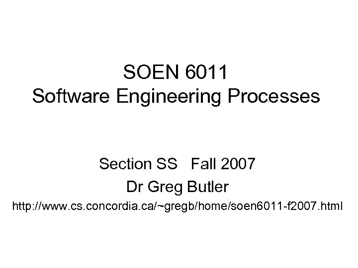 SOEN 6011 Software Engineering Processes Section SS Fall 2007 Dr Greg Butler http: //www.