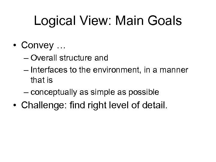 Logical View: Main Goals • Convey … – Overall structure and – Interfaces to