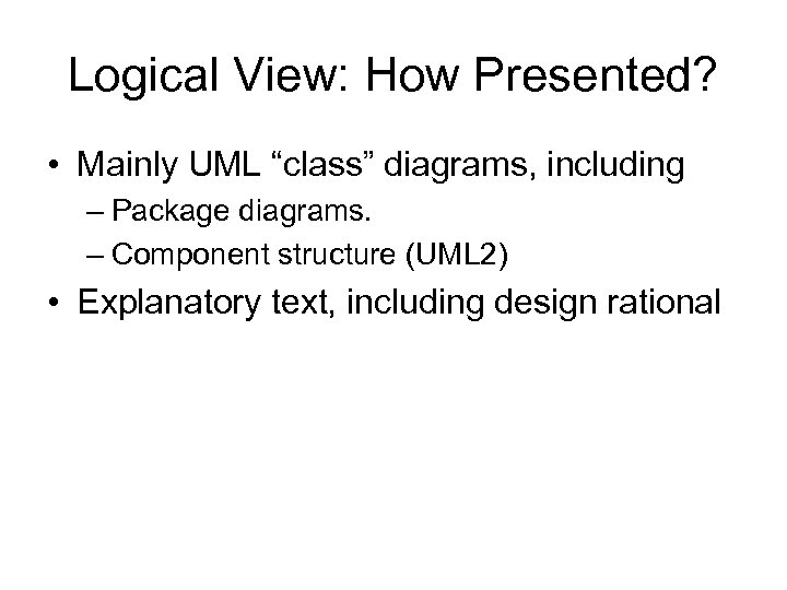 Logical View: How Presented? • Mainly UML “class” diagrams, including – Package diagrams. –