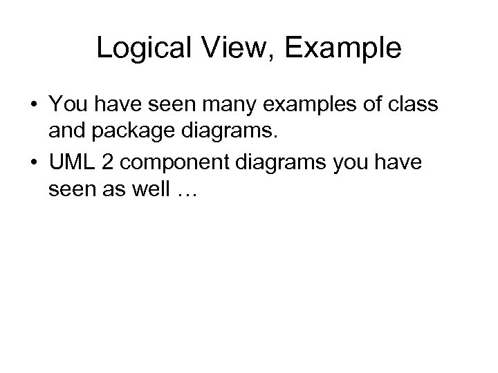 Logical View, Example • You have seen many examples of class and package diagrams.