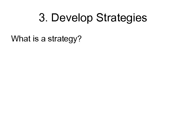 3. Develop Strategies What is a strategy? 