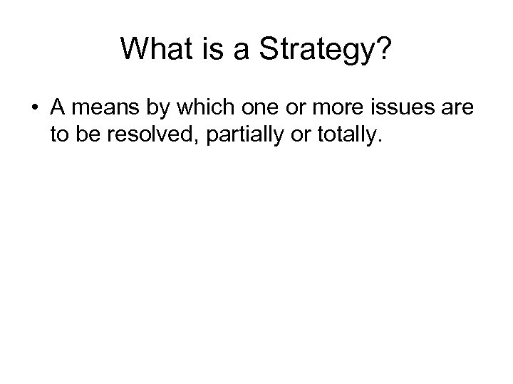 What is a Strategy? • A means by which one or more issues are