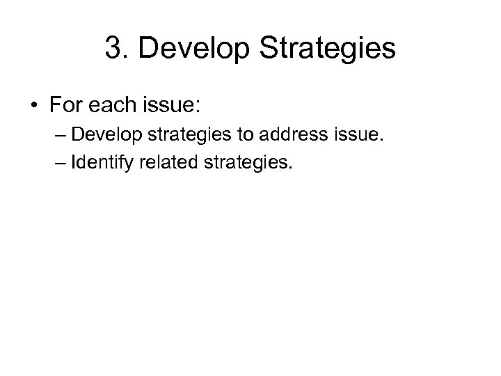 3. Develop Strategies • For each issue: – Develop strategies to address issue. –