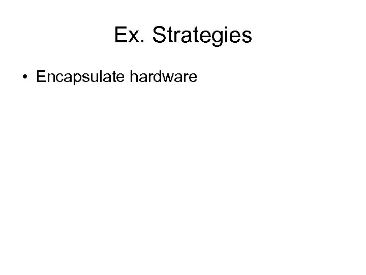 Ex. Strategies • Encapsulate hardware 