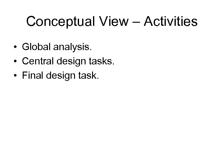 Conceptual View – Activities • Global analysis. • Central design tasks. • Final design