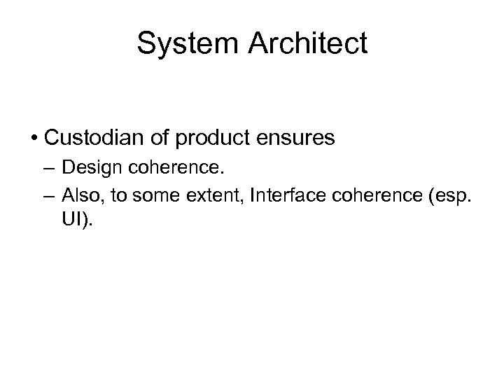 System Architect • Custodian of product ensures – Design coherence. – Also, to some