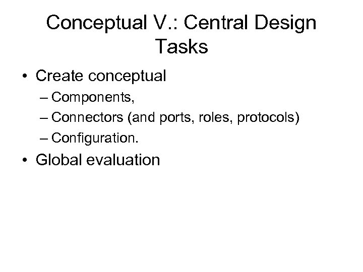 Conceptual V. : Central Design Tasks • Create conceptual – Components, – Connectors (and