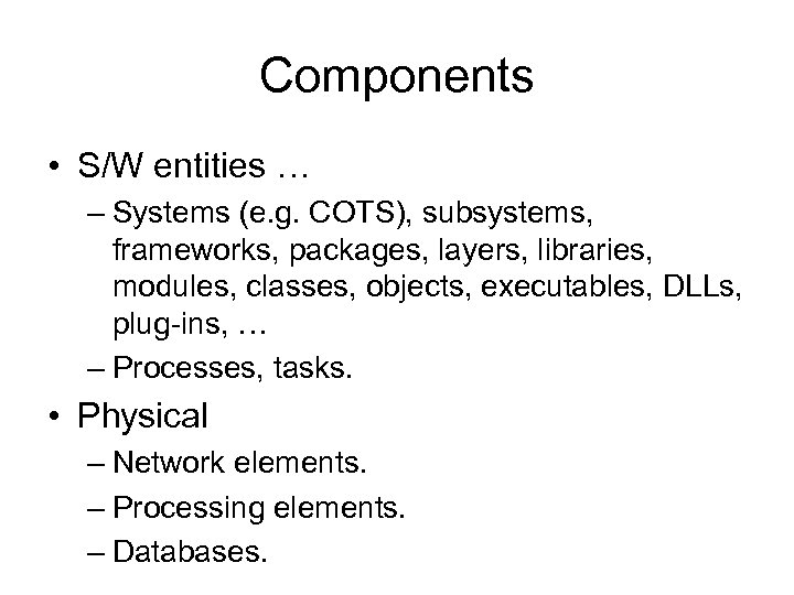 Components • S/W entities … – Systems (e. g. COTS), subsystems, frameworks, packages, layers,