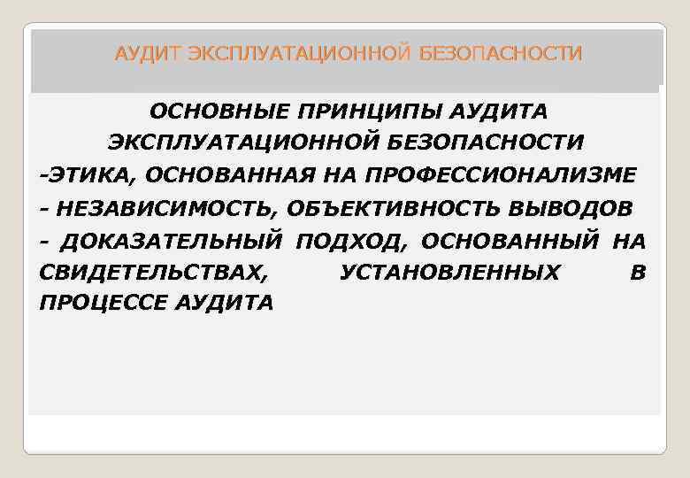 АУДИТ ЭКСПЛУАТАЦИОННОЙ БЕЗОПАСНОСТИ ОСНОВНЫЕ ПРИНЦИПЫ АУДИТА ЭКСПЛУАТАЦИОННОЙ БЕЗОПАСНОСТИ -ЭТИКА, ОСНОВАННАЯ НА ПРОФЕССИОНАЛИЗМЕ - НЕЗАВИСИМОСТЬ,