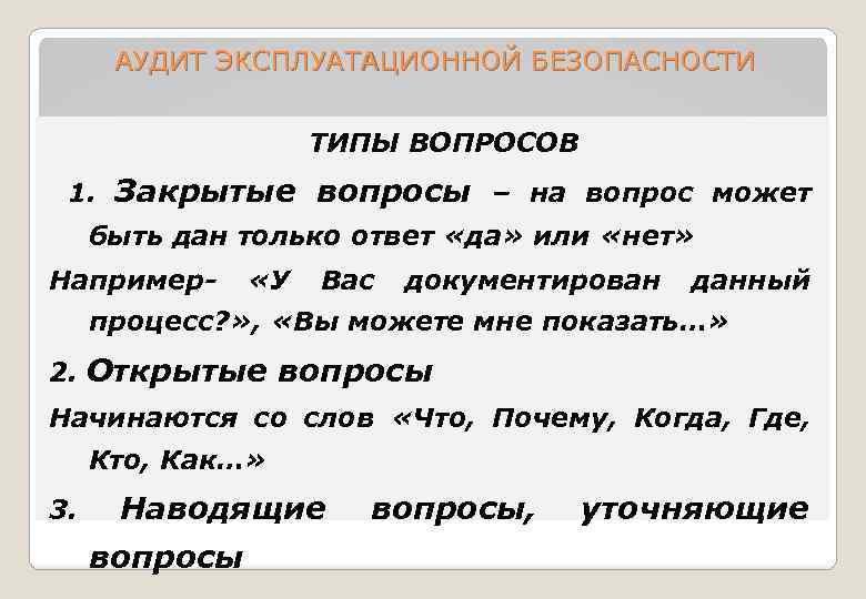 АУДИТ ЭКСПЛУАТАЦИОННОЙ БЕЗОПАСНОСТИ ТИПЫ ВОПРОСОВ 1. Закрытые вопросы – на вопрос может быть дан