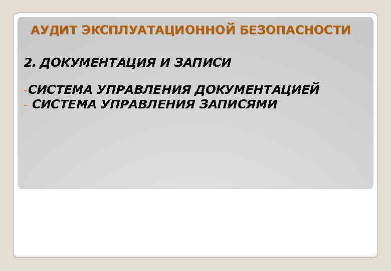 АУДИТ ЭКСПЛУАТАЦИОННОЙ БЕЗОПАСНОСТИ 2. ДОКУМЕНТАЦИЯ И ЗАПИСИ -СИСТЕМА УПРАВЛЕНИЯ ДОКУМЕНТАЦИЕЙ - СИСТЕМА УПРАВЛЕНИЯ ЗАПИСЯМИ