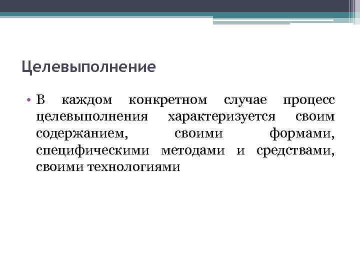 Целевыполнение • В каждом конкретном случае процесс целевыполнения характеризуется своим содержанием, своими формами, специфическими