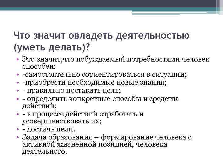 Что значит овладеть деятельностью (уметь делать)? • Это значит, что побуждаемый потребностями человек способен: