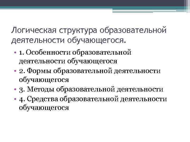 Логическая структура образовательной деятельности обучающегося. • 1. Особенности образовательной деятельности обучающегося • 2. Формы