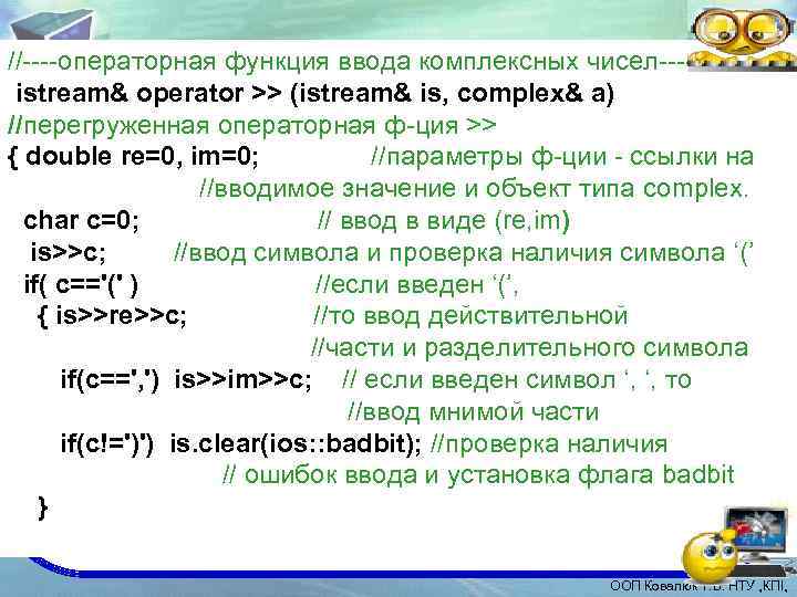 //----операторная функция ввода комплексных чисел---istream& operator >> (istream& is, complex& a) //перегруженная операторная ф-ция