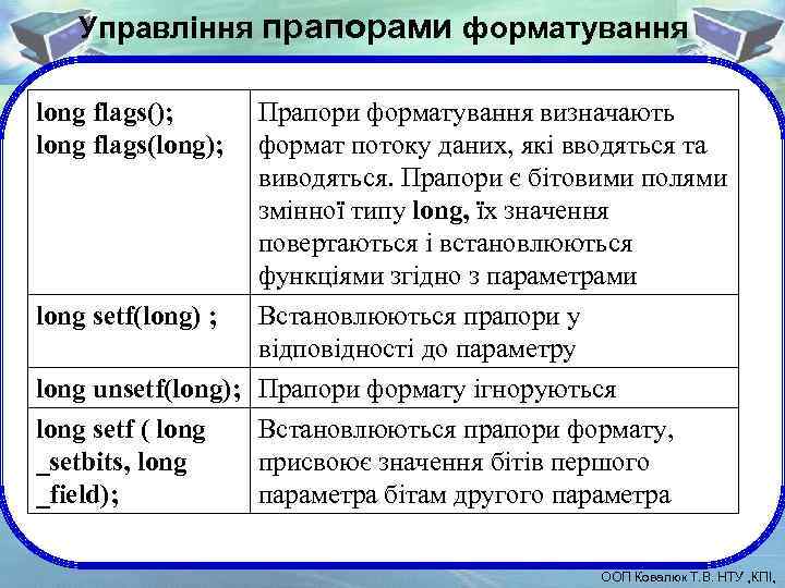 Управління прапорами форматування long flags(); long flags(long); Прапори форматування визначають формат потоку даних, які