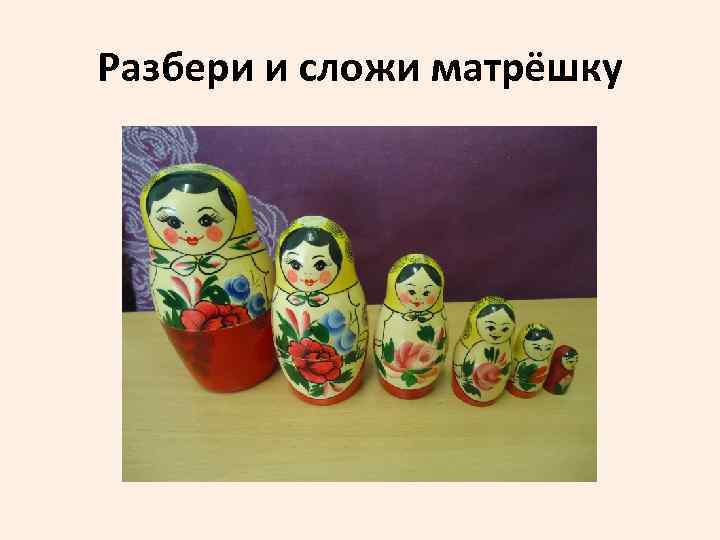 Разбери и сложи матрёшку 