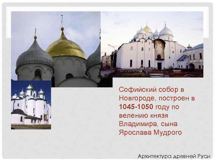 АРХИТЕКТУРА Софийский собор в Новгороде, построен в 1045 -1050 году по велению князя Владимира,