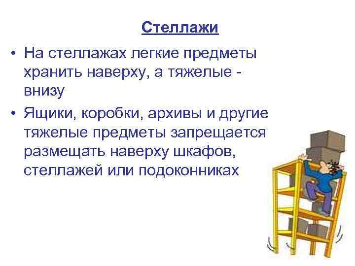 Стеллажи • На стеллажах легкие предметы хранить наверху, а тяжелые внизу • Ящики, коробки,