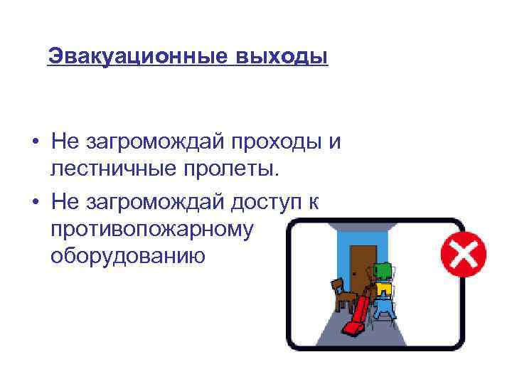 Эвакуационные выходы • Не загромождай проходы и лестничные пролеты. • Не загромождай доступ к