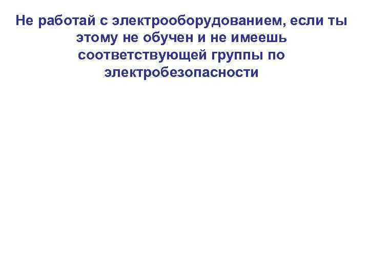 Не работай с электрооборудованием, если ты этому не обучен и не имеешь соответствующей группы