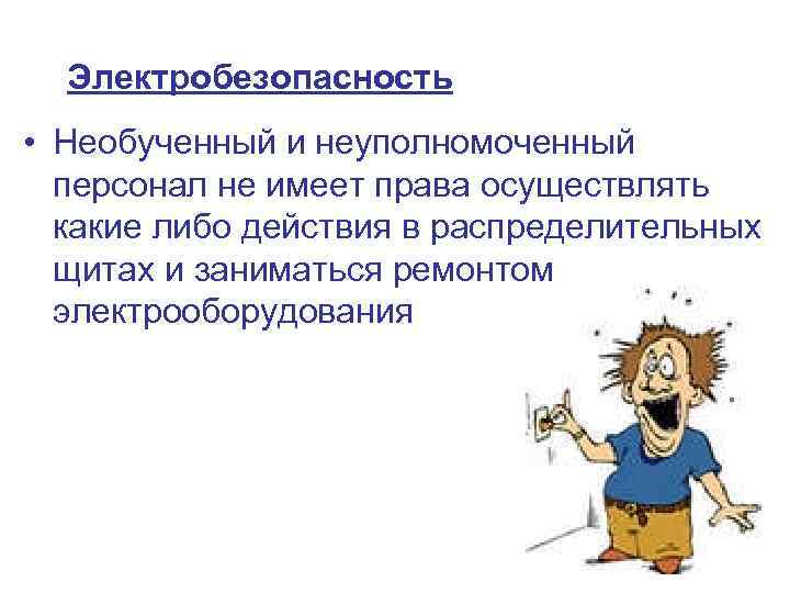 Электробезопасность • Необученный и неуполномоченный персонал не имеет права осуществлять какие либо действия в