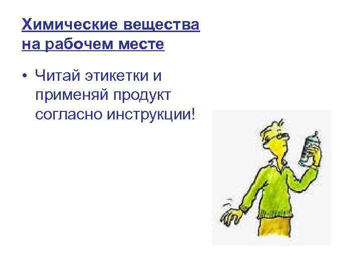 Химические вещества на рабочем месте • Читай этикетки и применяй продукт согласно инструкции! 