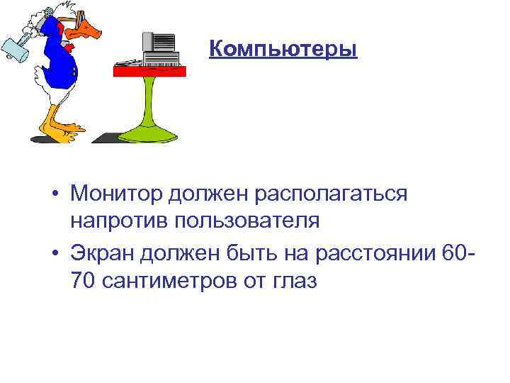 Компьютеры • Монитор должен располагаться напротив пользователя • Экран должен быть на расстоянии 6070