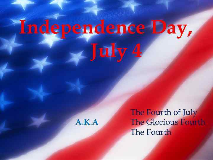 Independence Day, July 4 The Fourth of July The Glorious Fourth The Fourth Also