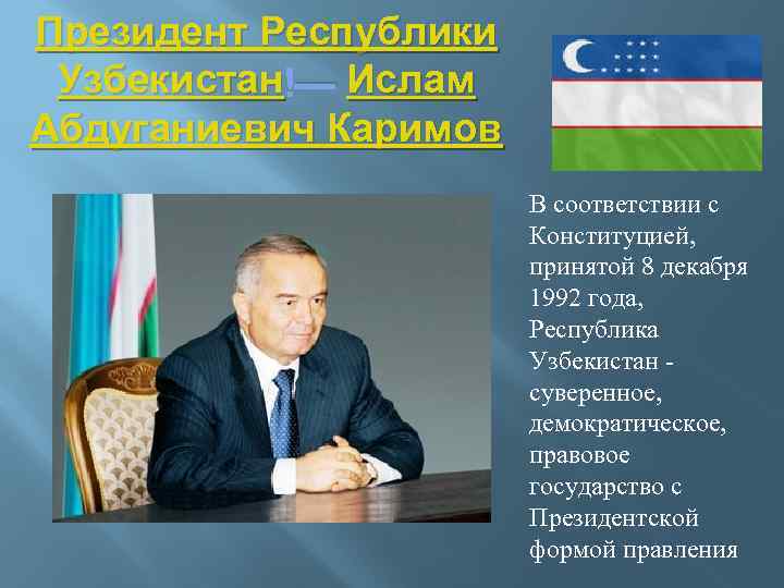 Президент Республики Узбекистан — Ислам Абдуганиевич Каримов В соответствии с Конституцией, принятой 8 декабря