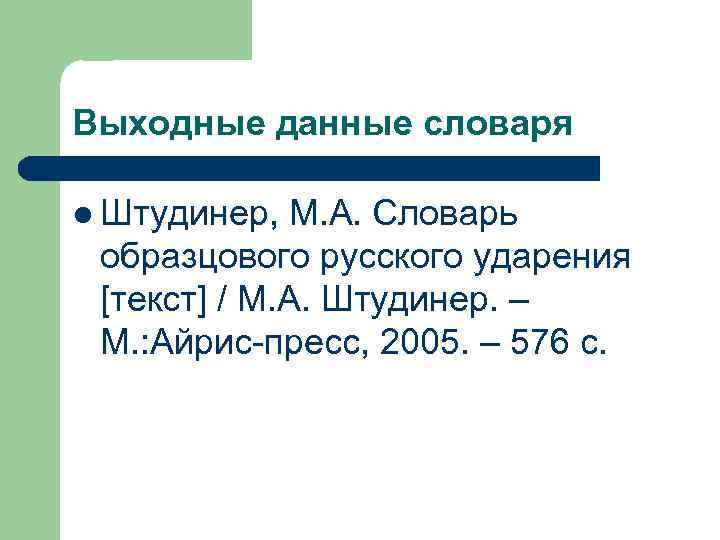 Выходные данные словаря l Штудинер, М. А. Словарь образцового русского ударения [текст] / М.