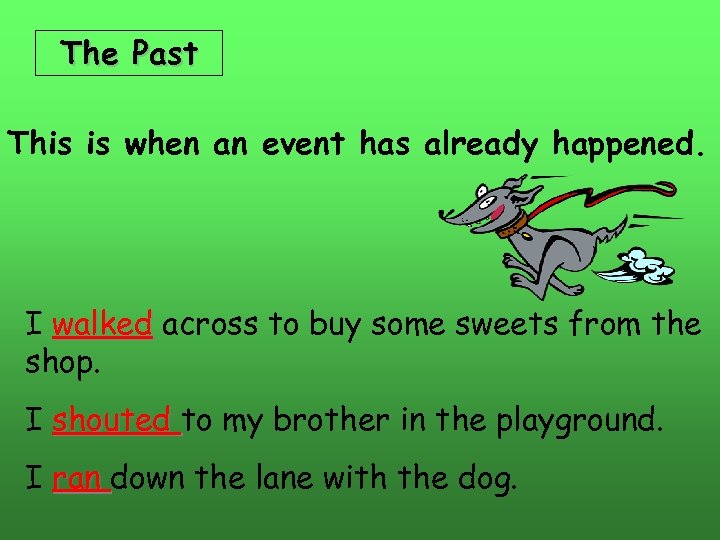 The Past This is when an event has already happened. I walked across to